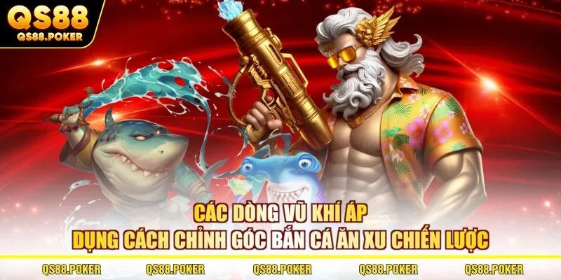 Cách Chỉnh Góc Bắn Cá Ăn Xu Hạ Gục Mọi Mục Tiêu Tại QS88 2 Các dòng vũ khí áp dụng cách chỉnh góc bắn cá ăn xu chiến lược