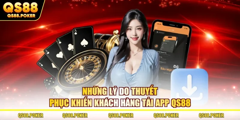 Tải App QS88 - Hướng Dẫn Cài Đặt Ứng Dụng Cá Cược An Toàn 1 Những lý do thuyết phục khiến khách hàng tải app QS88